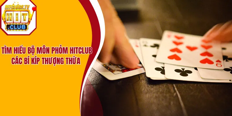 Tìm Hiểu Bộ Môn Phỏm Hitclub Và Các Bí Kíp Thượng Thừa